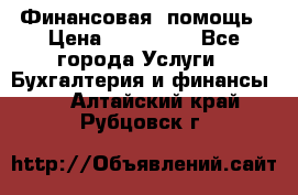 Финансовая  помощь › Цена ­ 100 000 - Все города Услуги » Бухгалтерия и финансы   . Алтайский край,Рубцовск г.